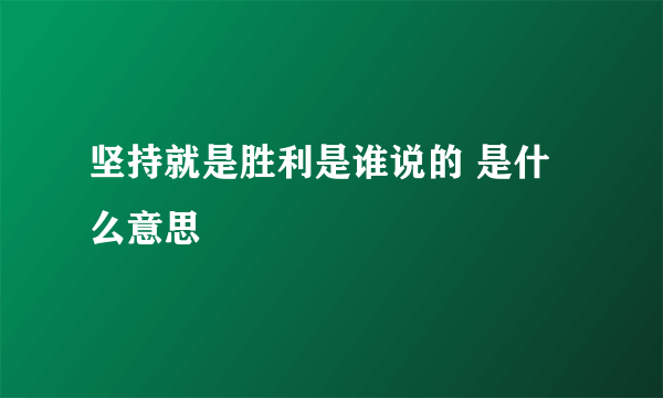 坚持就是胜利是谁说的 是什么意思