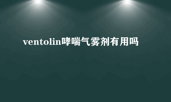 ventolin哮喘气雾剂有用吗