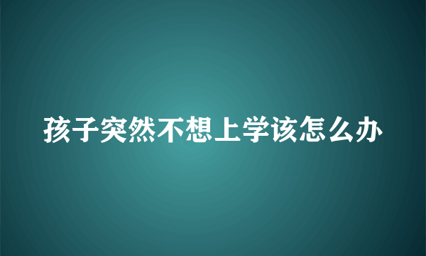 孩子突然不想上学该怎么办