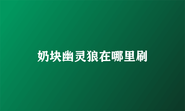 奶块幽灵狼在哪里刷