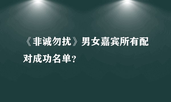 《非诚勿扰》男女嘉宾所有配对成功名单？
