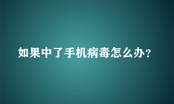 如果中了手机病毒怎么办？
