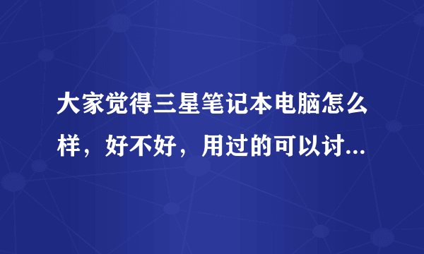 大家觉得三星笔记本电脑怎么样，好不好，用过的可以讨论讨论？