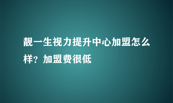 靓一生视力提升中心加盟怎么样？加盟费很低