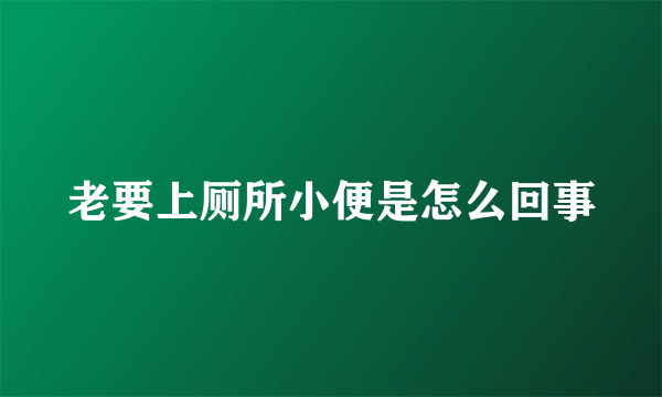 老要上厕所小便是怎么回事