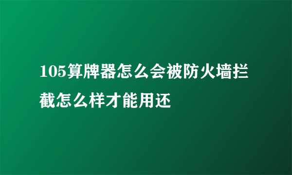 105算牌器怎么会被防火墙拦截怎么样才能用还