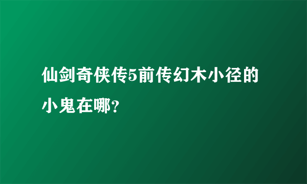 仙剑奇侠传5前传幻木小径的小鬼在哪？