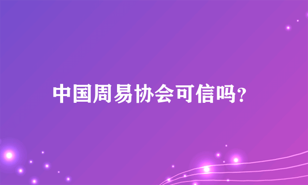 中国周易协会可信吗？