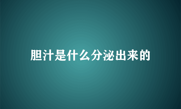 胆汁是什么分泌出来的