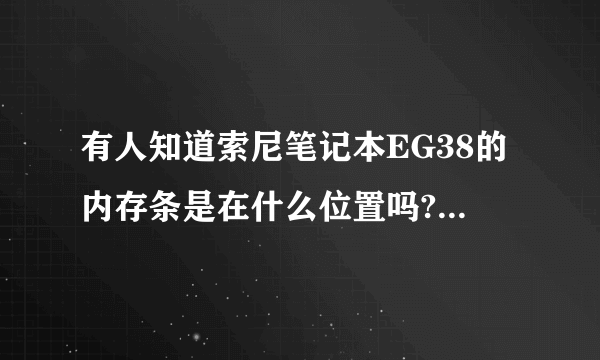 有人知道索尼笔记本EG38的内存条是在什么位置吗?具体些谢谢了