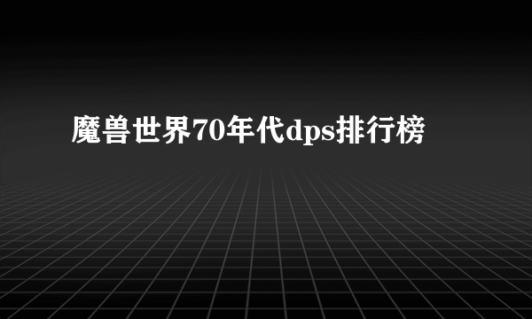 魔兽世界70年代dps排行榜