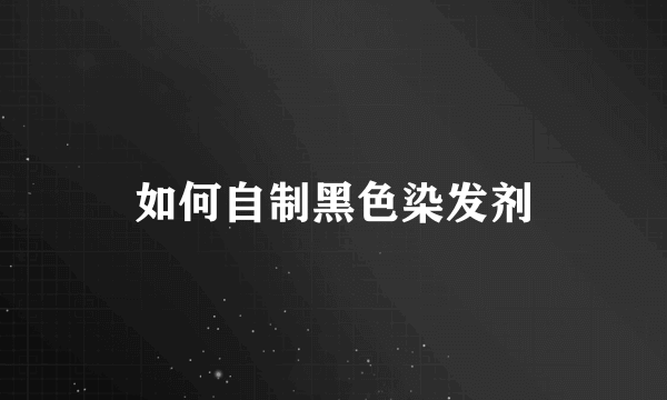 如何自制黑色染发剂