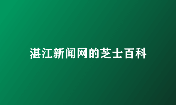 湛江新闻网的芝士百科