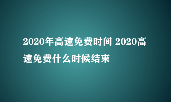 2020年高速免费时间 2020高速免费什么时候结束