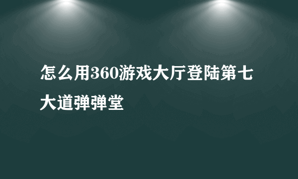 怎么用360游戏大厅登陆第七大道弹弹堂