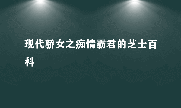 现代骄女之痴情霸君的芝士百科