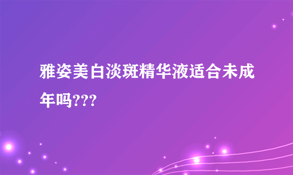 雅姿美白淡斑精华液适合未成年吗???