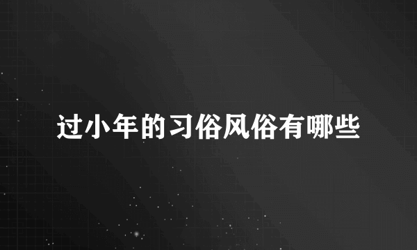 过小年的习俗风俗有哪些