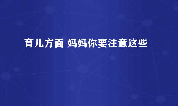 育儿方面 妈妈你要注意这些