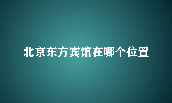 北京东方宾馆在哪个位置