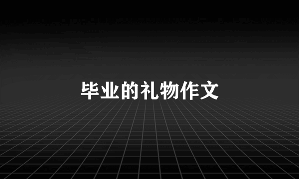 毕业的礼物作文