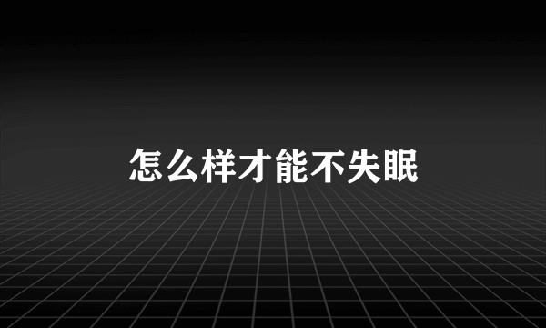 怎么样才能不失眠