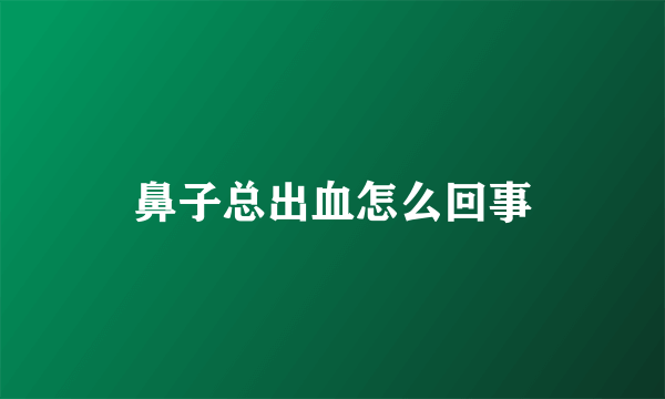 鼻子总出血怎么回事