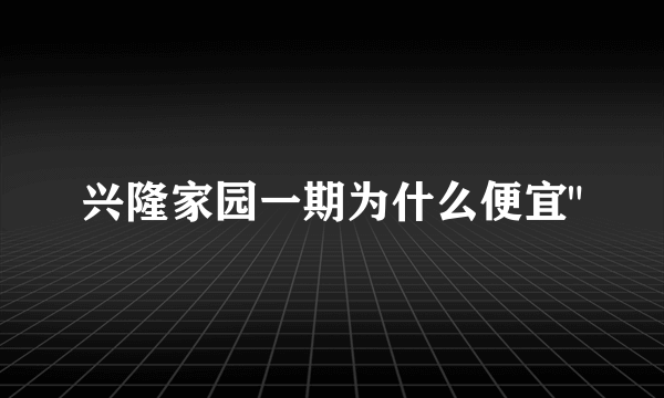 兴隆家园一期为什么便宜