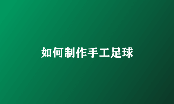 如何制作手工足球