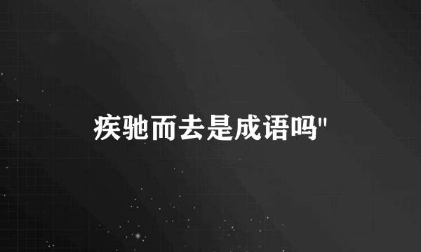 疾驰而去是成语吗
