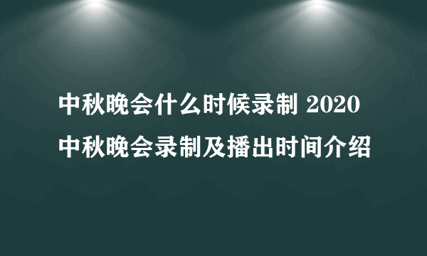 中秋晚会什么时候录制 2020中秋晚会录制及播出时间介绍