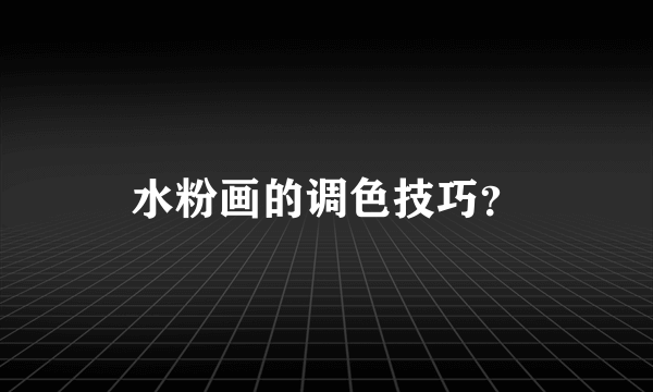 水粉画的调色技巧？