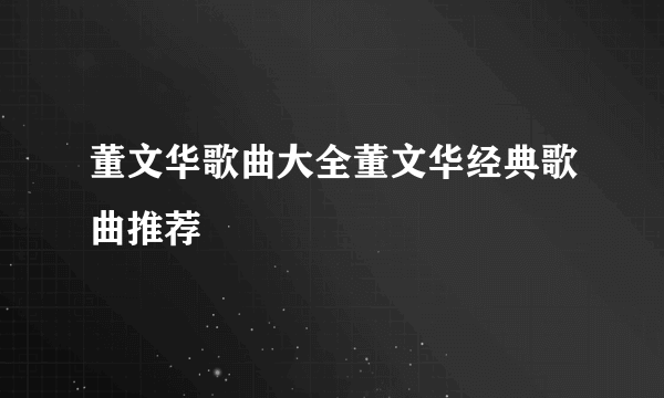 董文华歌曲大全董文华经典歌曲推荐