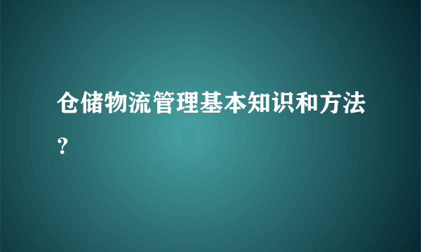 仓储物流管理基本知识和方法？