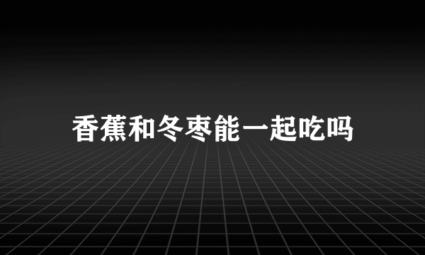 香蕉和冬枣能一起吃吗