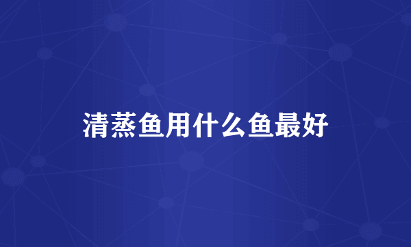 清蒸鱼用什么鱼最好
