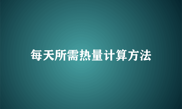 每天所需热量计算方法
