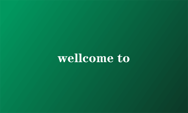 wellcome to