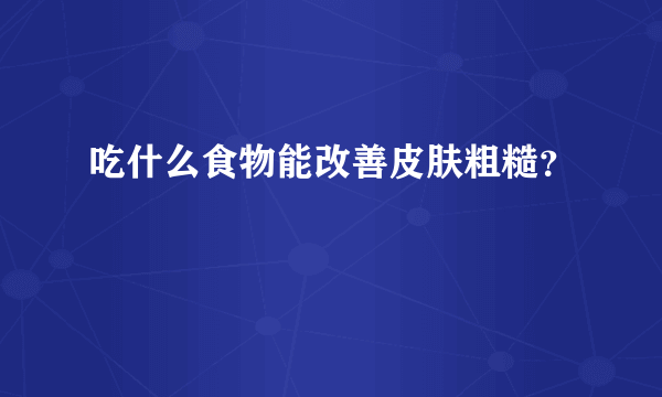 吃什么食物能改善皮肤粗糙？
