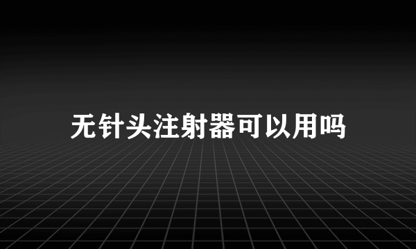 无针头注射器可以用吗