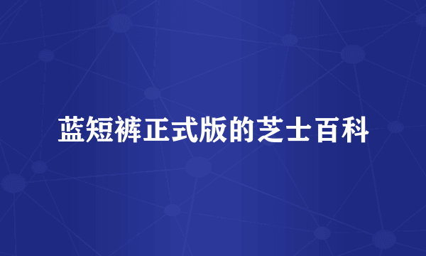 蓝短裤正式版的芝士百科