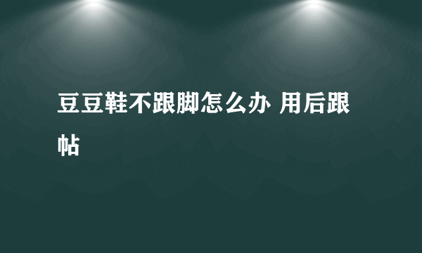 豆豆鞋不跟脚怎么办 用后跟帖