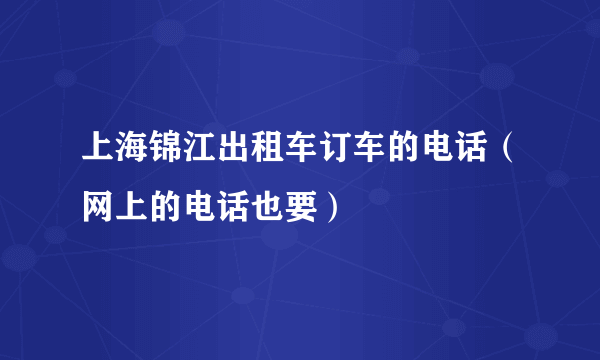 上海锦江出租车订车的电话（网上的电话也要）