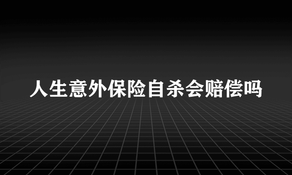 人生意外保险自杀会赔偿吗