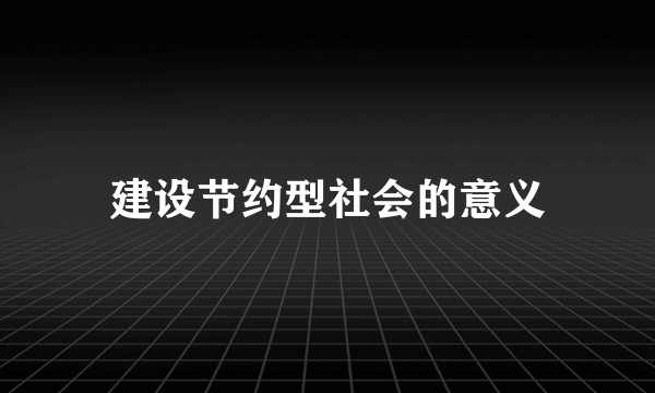 建设节约型社会的意义