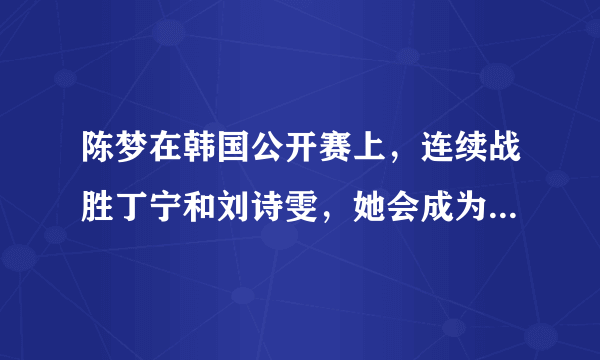 陈梦在韩国公开赛上，连续战胜丁宁和刘诗雯，她会成为女乒新的“一姐”吗？