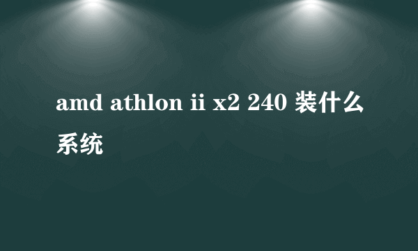 amd athlon ii x2 240 装什么系统