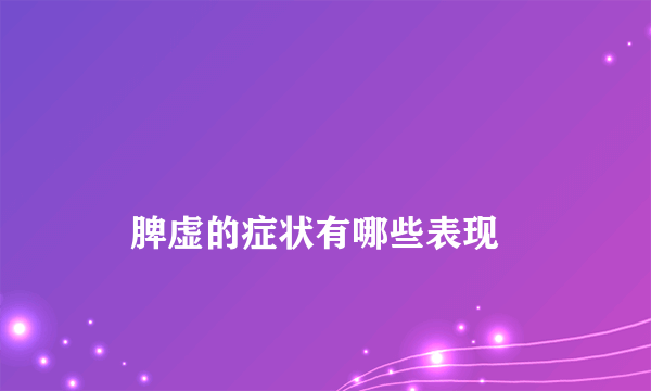 
    脾虚的症状有哪些表现
  