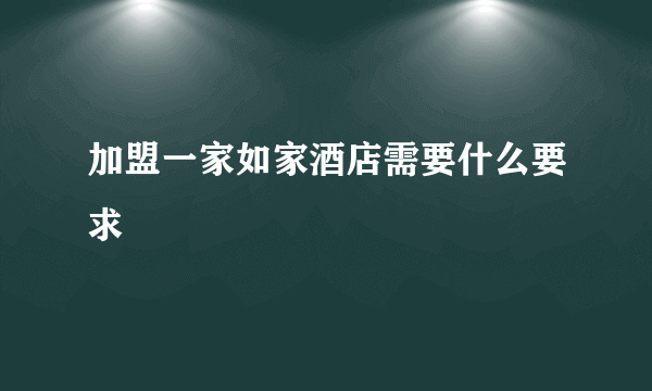 加盟一家如家酒店需要什么要求