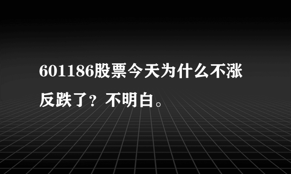 601186股票今天为什么不涨反跌了？不明白。
